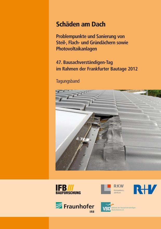 Schäden am Dach. Problempunkte und Sanierung von Steil-, Flach- und Gründächern sowie Photovoltaikanlagen Tagungsband 47. Bausachverständigen-Tag im Rahmen der Frankfurter Bautage 2012 am 28. September 2012