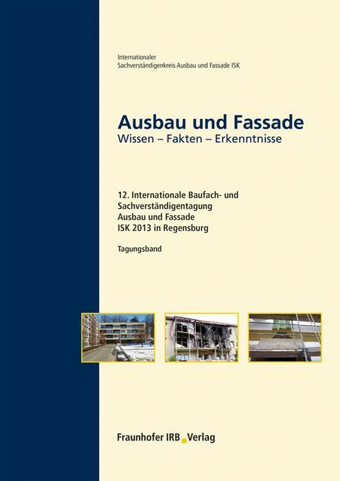 Ausbau und Fassade 12. Internationale Baufach- und Sachverständigentagung Ausbau und Fassade ISK 2013 in Regensburg, 11.-12. Oktober 2013 - Tagungsband Wissen - Fakten - Erkenntnisse