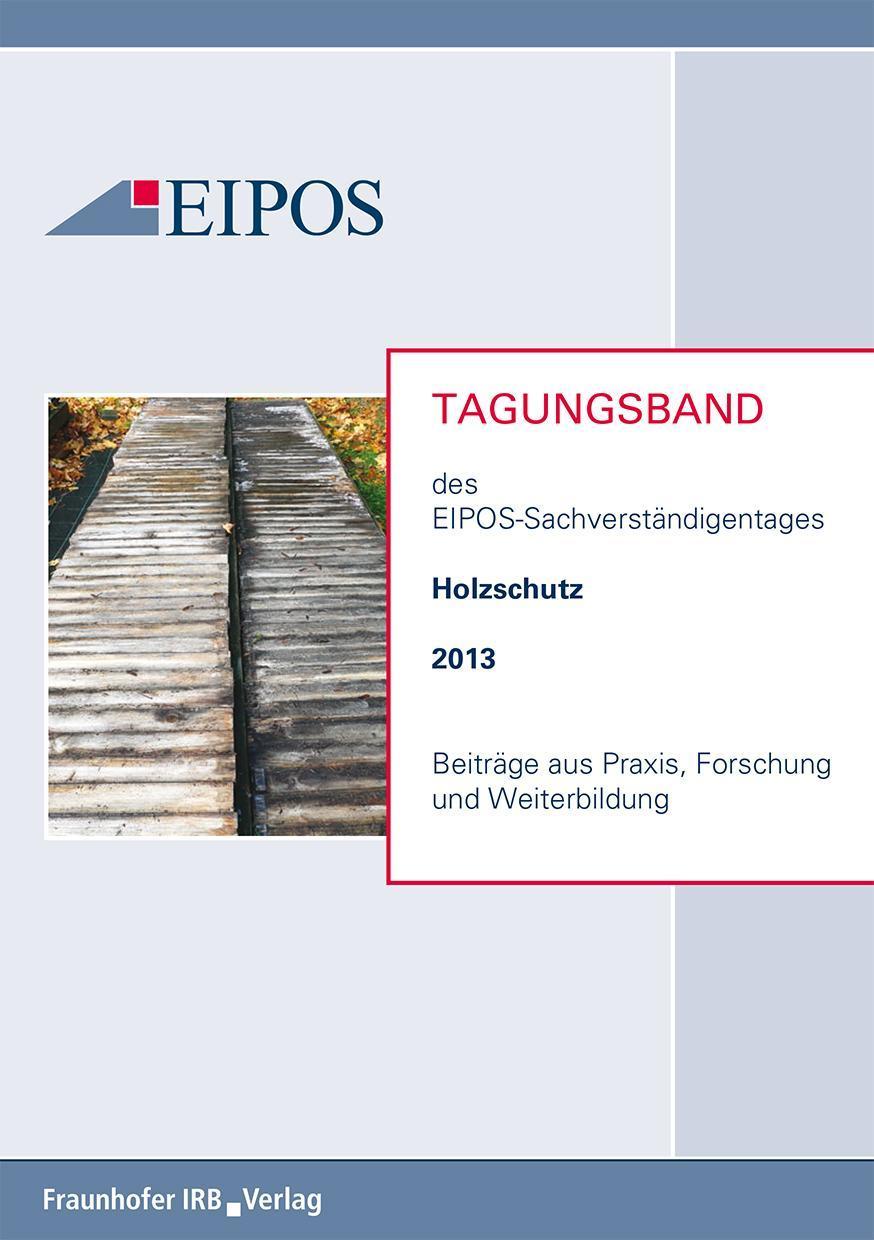 Tagungsband der EIPOS-Sachverständigentage Holzschutz 2013 Beiträge aus Praxis, Forschung und Weiterbildung