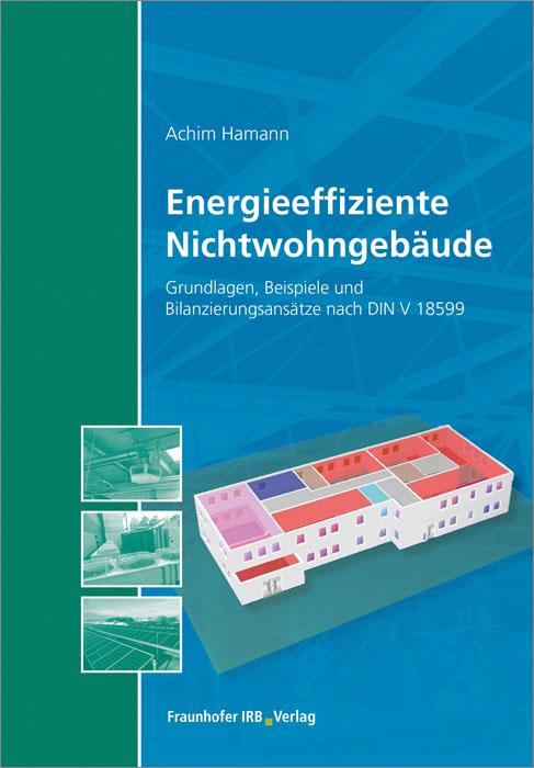 Energieeffiziente Nichtwohngebäude Grundlagen, Beispiele und Bilanzierungsansätze nach DIN V 18599