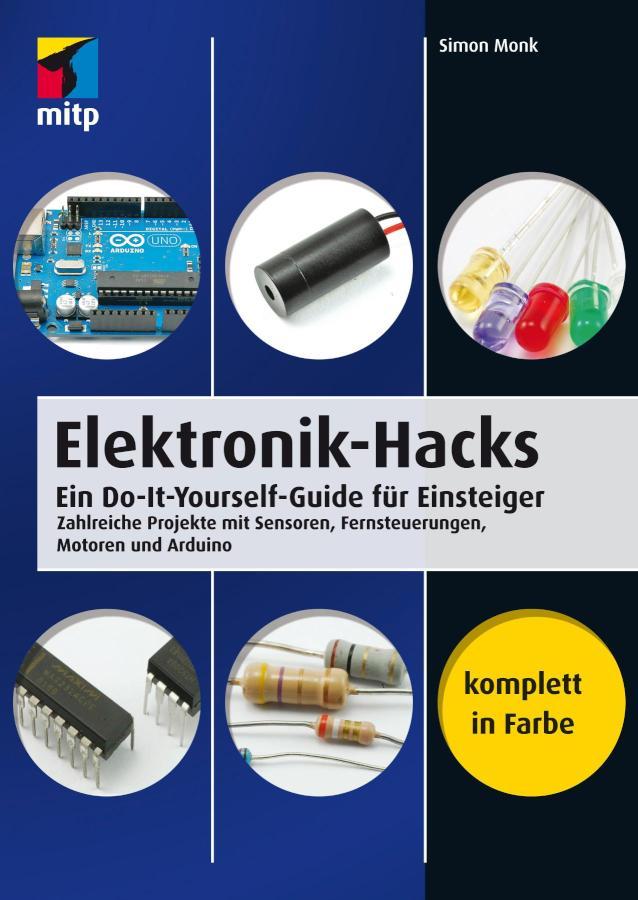 Elektronik-Hacks Ein Do-It-Yourself-Guide für Einsteiger. Zahlreiche Projekte mit Sensoren, Fernsteuerungen, Motoren, Arduino