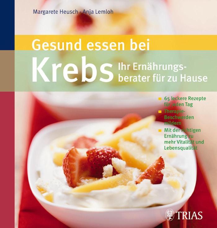 Gesund essen bei Krebs - Ihr Ernährungsberater für zu Hause 70 leckere Rezepte für jeden Tag Therapiebeschwerden mildern