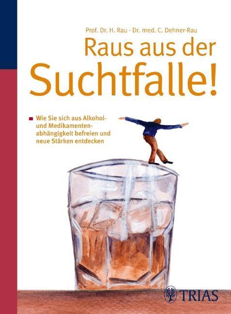 Raus aus der Suchtfalle! Wie Sie sich aus Alkohol- und Medikamentenabhängigkeit befreien