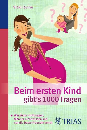 Beim ersten Kind gibt's 1000 Fragen Alles, was Ärzte nicht sagen, Männer nicht wissen