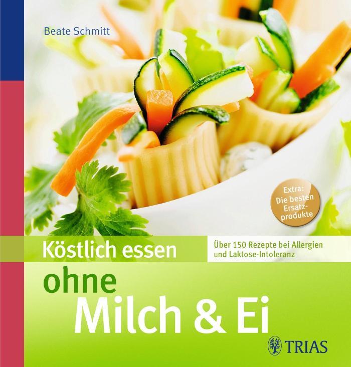 Köstlich essen ohne Milch& Ei Über 150 Rezepte bei Allergien und Laktose-Intoleranz