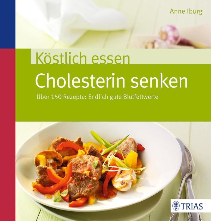 Köstlich essen - Cholesterin senken Über 150 Rezepte: Endlich gute Blutfettwerte