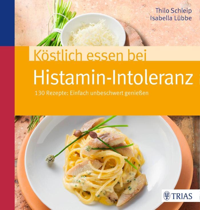 Köstlich essen bei Histamin-Intoleranz 130 Rezepte: Einfach unbeschwert genießen
