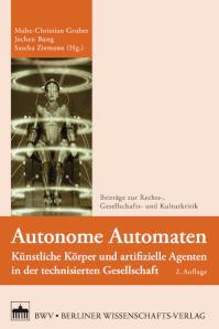 Autonome Automaten Künstliche Körper und artifizielle Agenten in der technisierten Gesellschaft
