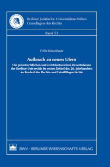 Aufbruch zu neuen Ufern Die privatrechtlichen und rechtshistorischen Dissertationen der Berliner Universität im ersten Drittel des 20. Jahrhunderts im Kontext der Rechts- und Fakultätsgeschichte