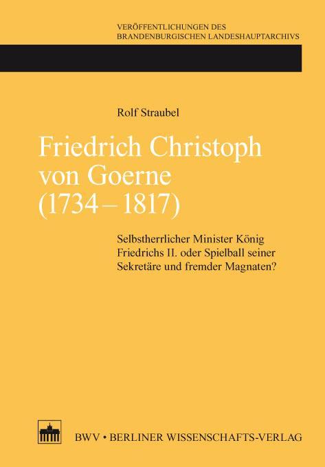 Friedrich Christoph von Goerne (1734 - 1817) Selbstherrlicher Minister König Friedrichs II. oder Spielball seiner Sekretäre und fremder Magnaten?