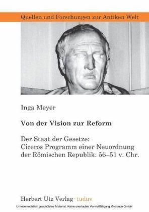 Von der Vision zur Reform Der Staat der Gesetze: Ciceros Programm einer Neuordnung der Römischen Republik: 56–51 v. Chr.