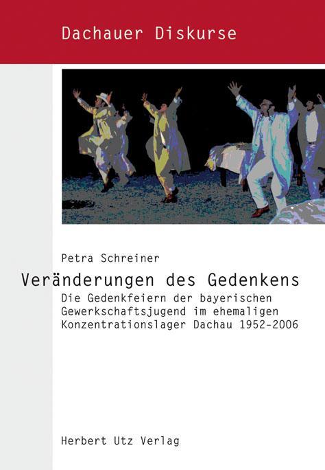 Veränderungen des Gedenkens Die Gedenkfeiern der bayerischen Gewerkschaftsjugend im ehemaligen Konzentrationslager Dachau 1952–2006