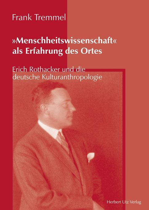 »Menschheitswissenschaft« als Erfahrung des Ortes Erich Rothacker und die deutsche Kulturanthropologie