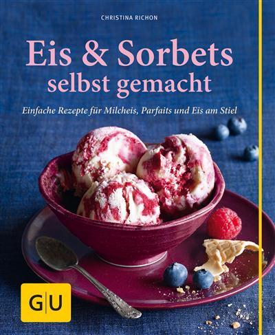 Eis& Sorbets selbst gemacht Einfache Rezepte für Milcheis, Parfaits und Eis am Stiel