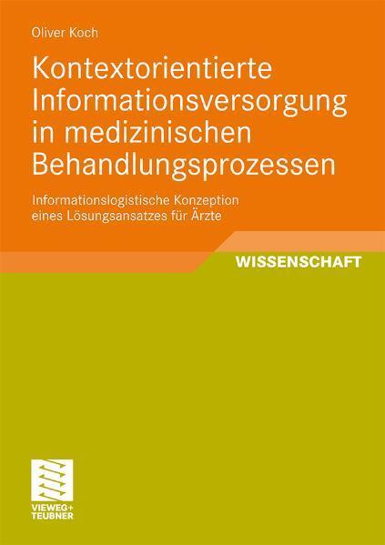 Kontextorientierte Informationsversorgung in medizinischen Behandlungsprozessen Informationslogistische Konzeption eines Lösungsansatzes für Ärzte