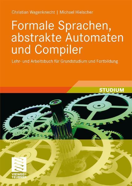 Formale Sprachen, abstrakte Automaten und Compiler Lehr- und Arbeitsbuch für Grundstudium und Fortbildung