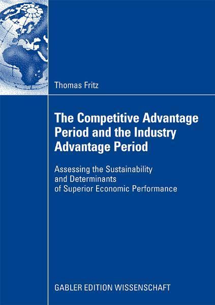 The Competitive Advantage Period and the Industry Advantage Period Assessing the Sustainability and Determinants of Superior Economic Performance