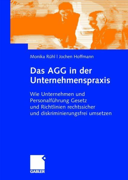 Das AGG in der Unternehmenspraxis Wie Unternehmen und Personalführung Gesetz und Verordnungen rechtssicher und diskriminierungsfrei umsetzen