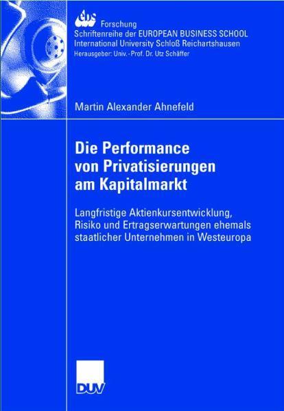 Die Performance von Privatisierungen am Kapitalmarkt Langfristige Aktienkursentwicklung, Risiko und Ertragserwartungen ehemals staatlicher Unternehmen in Westeuropa