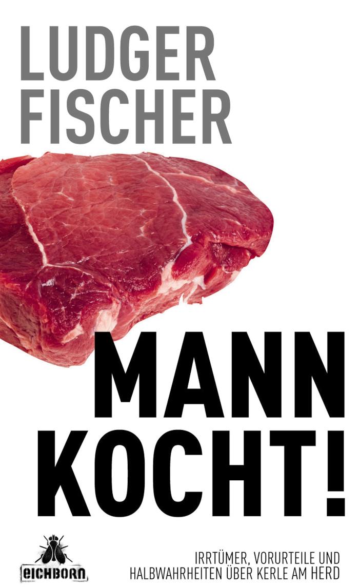 Mann kocht! Irrtümer, Vorurteile und Halbwahrheiten über Kerle am Herd