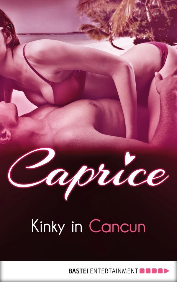 Kinky in Cancun - Caprice A Glamorous Erotic Series