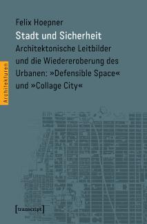 Stadt und Sicherheit Architektonische Leitbilder und die Wiedereroberung des Urbanen: »Defensible Space« und »Collage City«