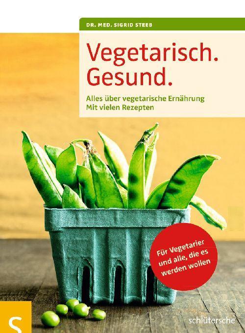 Vegetarisch. Gesund. Alles über vegetarische Ernährung, Mit vielen Rezepten, Für Vegetarier und alle, die es werden wollen, Mit einem Geleitwort von Prof. Dr. Claus Leitzmann