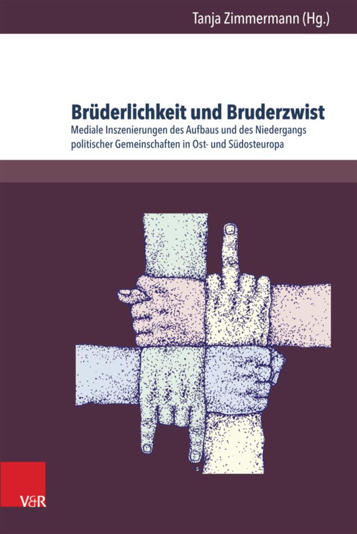 Brüderlichkeit und Bruderzwist Mediale Inszenierungen des Aufbaus und des Niedergangs politischer Gemeinschaften in Ost- und Südosteuropa