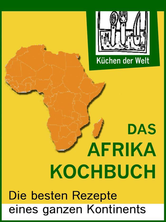 Afrikanische Rezepte - Das Afrika Kochboch Die besten Rezepte eines ganzen Kontinents