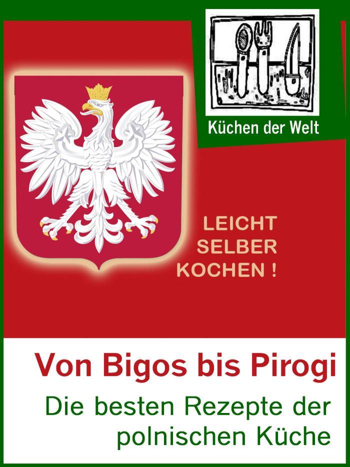 Polnische Rezepte - Das Kochbuch der Polen Die besten polnischen Gerichte von Bigos bis Pirogi