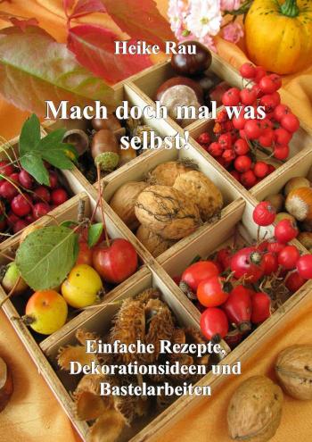 Mach doch mal was selbst! - Einfache Rezepte, Dekorationsideen und Bastelarbeiten 