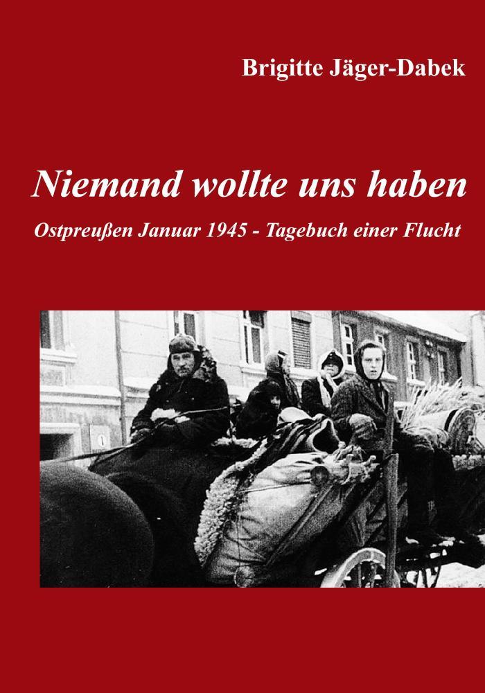 Niemand wollte uns haben. Ostpreußen 1945 - Tagebuch einer Flucht