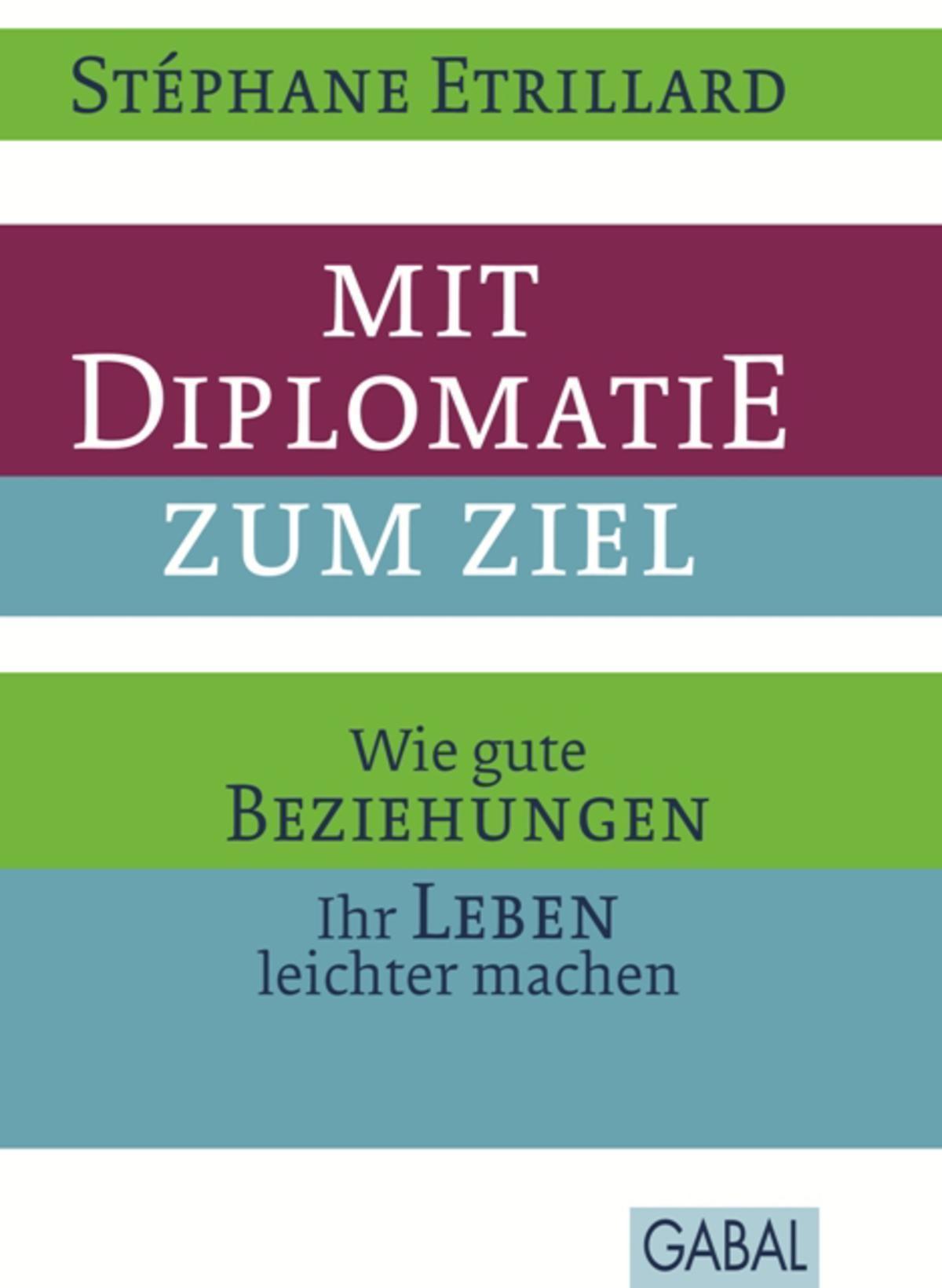 Mit Diplomatie zum Ziel Wie gute Beziehungen Ihr Leben leichter machen