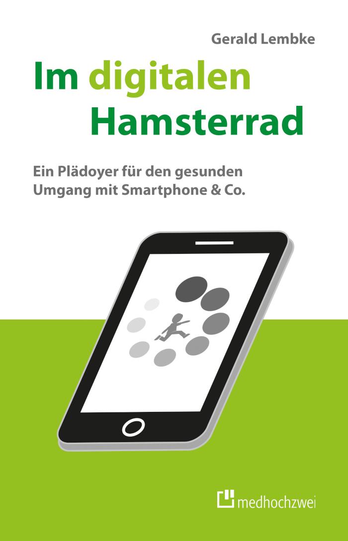 Im digitalen Hamsterrad Ein Plädoyer für den gesunden Umgang mit Smartphone& Co.