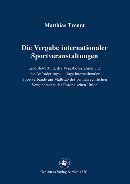 Die Vergabe internationaler Sportveranstaltungen Eine Bewertung der Vergabeverfahren und der Anforderungskataloge internationaler Sportverbände am Maßstab des primärrechtlichen Vergaberechts der Europäischen Union