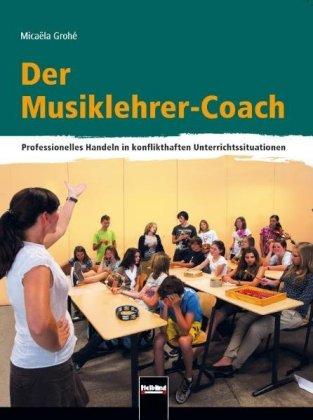 Der Musiklehrer-Coach Professionelles Handeln in konflikthaften Unterrichtssituationen