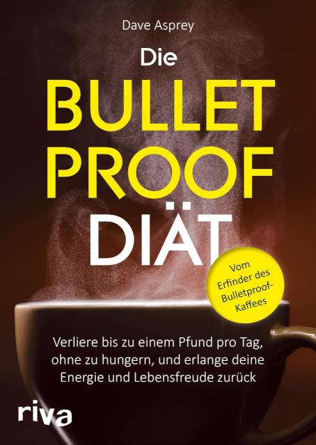 Die Bulletproof-Diät Verliere bis zu einem Pfund pro Tag, ohne zu hungern, und erlange deine Energie und Lebensfreude zurück