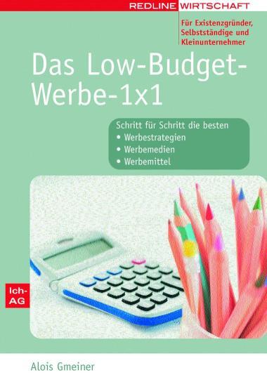 Das Low-Budget-Werbe-1x1 für Existenzgründer, Selbstständige und Kleinunternehmer Schritt für Schritt die besten Werbestrategien / Werbemedien / Werbemittel