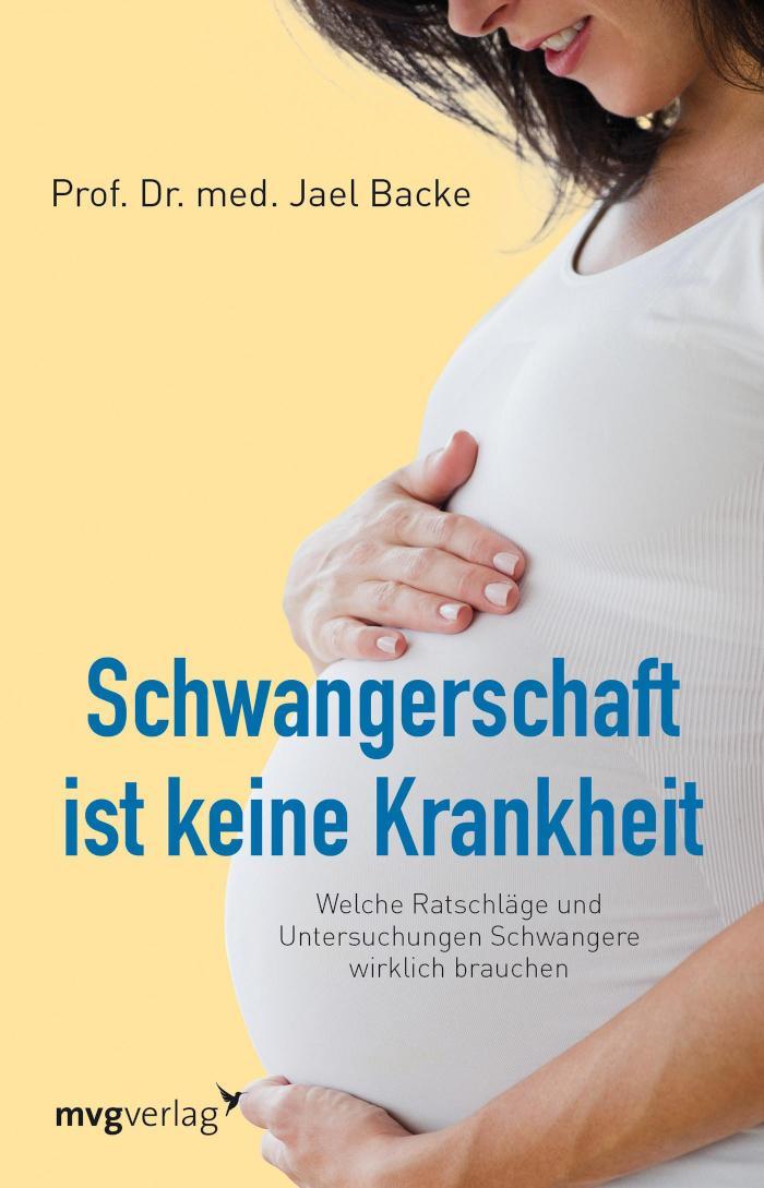 Schwangerschaft ist keine Krankheit Welche Ratschläge und Untersuchungen Schwangere wirklich brauchen