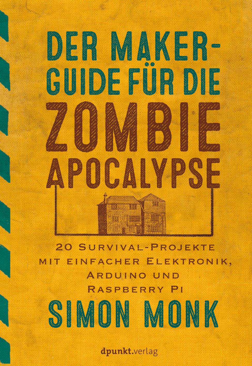 Der Maker-Guide für die Zombie-Apokalypse 20 Survival-Projekte mit einfacher Elektronik, Arduino und Raspberry Pi