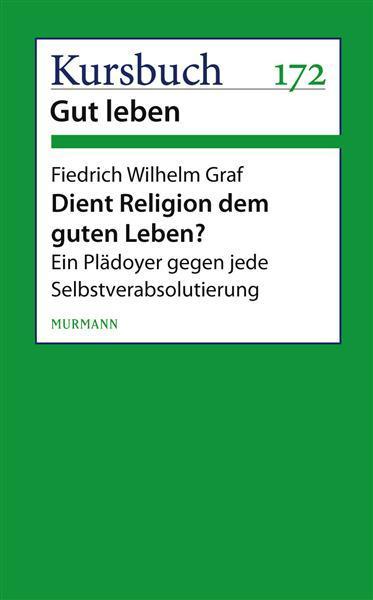 Dient Religion dem guten Leben? Ein Plädoyer gegen jede Selbstverabsolutierung