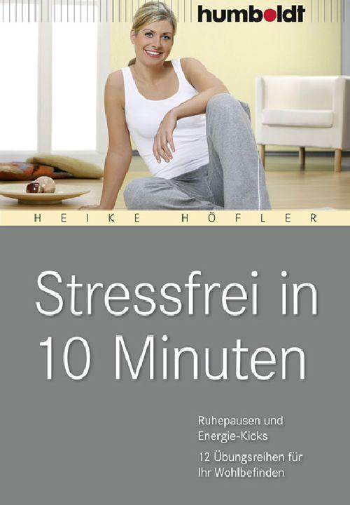 Stressfrei in 10 Minuten Ruhepausen und Energie-Kicks, 12 Übungsreihen für Ihr Wohlbefinden