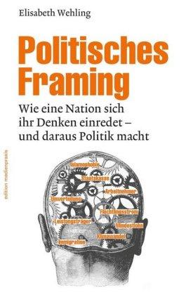 Politisches Framing Wie eine Nation sich ihr Denken einredet - und
