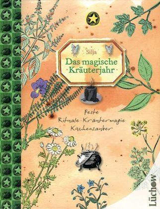 Das Magische Kräuterjahr Feste, Rituale, Kräutermagie, Küchenzauber. Raum für eigene Erfahr