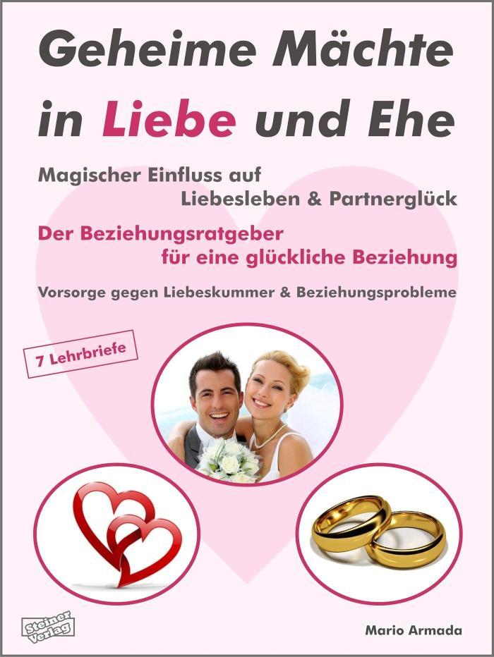 Geheime Mächte in Liebe und Ehe - Magischer Einfluss auf Liebesleben& Partnerglück Der Beziehungsratgeber für eine glückliche Beziehung.Vorsorge gegen Liebeskummer& Beziehungsprobleme