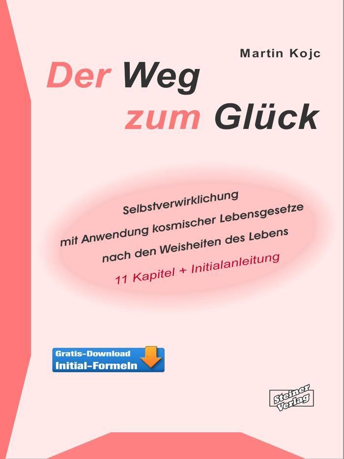 Der Weg zum Glück Selbstverwirklichung mit Anwendung kosmischer Lebensgesetze nach den Weisheiten des Lebens. 11 Kapitel + Initialanleitung.