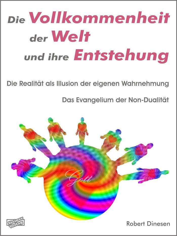 Die Vollkommenheit der Welt und ihre Entstehung. Die Realität als Illusion der eigenen Wahrnehmung. Das Evangelium der Non-Dualität