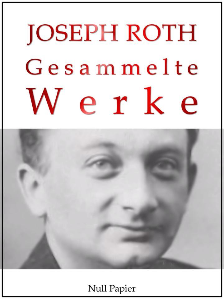 Joseph Roth - Gesammelte Werke Die Geschichte von der 1002. Nacht, Hotel Savoy, Hiob, Radetzkymarsch, Das Spinnennetz, Die Flucht ohne Ende,  Reportagen aus Russland Wien und Berlin,Die Legende vom heiligen Trinker