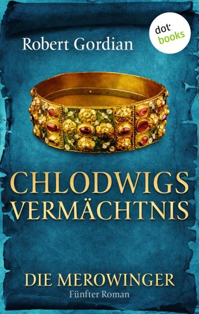 DIE MEROWINGER - Fünfter Roman: Chlodwigs Vermächtnis Fünfter Roman