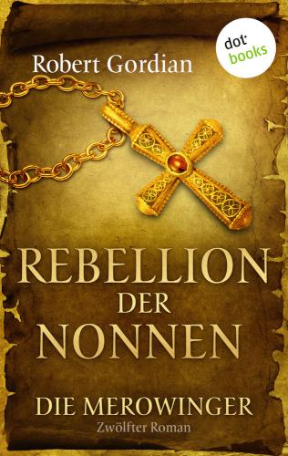DIE MEROWINGER - Zwölfter Roman: Rebellion der Nonnen Zwölfter Roman